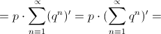 =p\cdot \sum_{n=1}^{\propto }(q^{n})'=p\cdot (\sum_{n=1}^{\propto }q^{n})'=